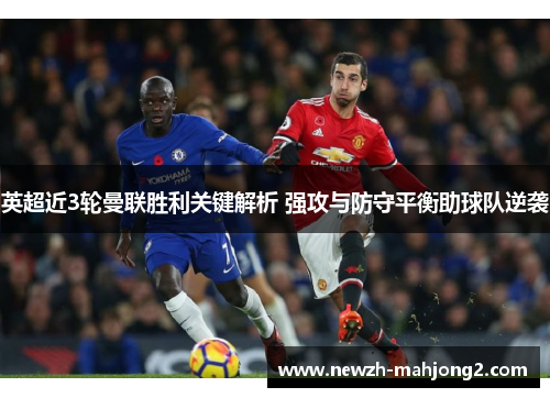 英超近3轮曼联胜利关键解析 强攻与防守平衡助球队逆袭 英超近3轮曼联胜利关键解析 强攻与防守平衡助球队逆袭