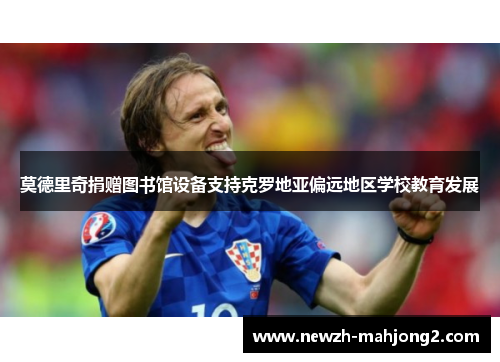 莫德里奇捐赠图书馆设备支持克罗地亚偏远地区学校教育发展