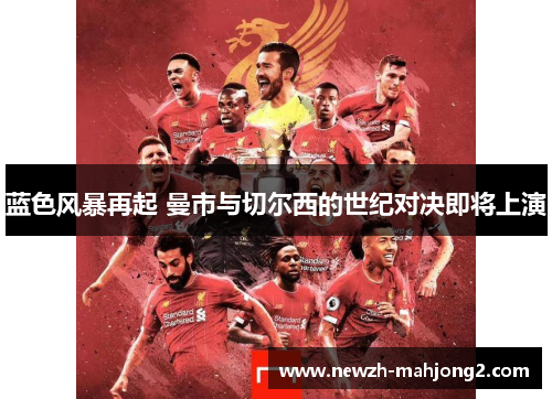蓝色风暴再起 曼市与切尔西的世纪对决即将上演