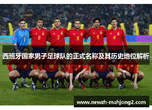西班牙国家男子足球队的正式名称及其历史地位解析 西班牙国家男子足球队的正式名称及其历史地位解析