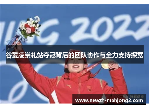 谷爱凌崇礼站夺冠背后的团队协作与全力支持探索 谷爱凌崇礼站夺冠背后的团队协作与全力支持探索
