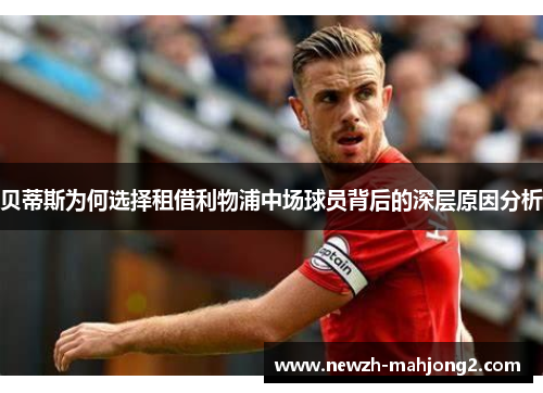 贝蒂斯为何选择租借利物浦中场球员背后的深层原因分析