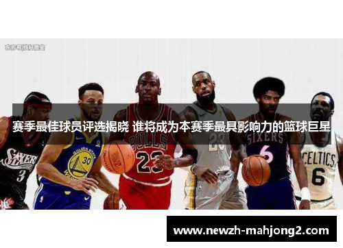 赛季最佳球员评选揭晓 谁将成为本赛季最具影响力的篮球巨星 赛季最佳球员评选揭晓 谁将成为本赛季最具影响力的篮球巨星