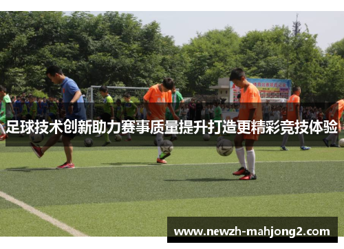 足球技术创新助力赛事质量提升打造更精彩竞技体验