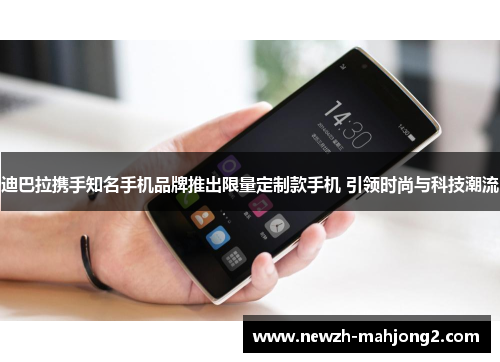 迪巴拉携手知名手机品牌推出限量定制款手机 引领时尚与科技潮流