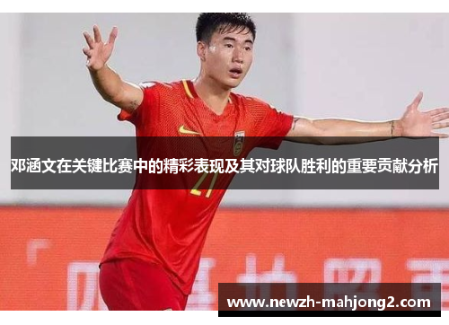 邓涵文在关键比赛中的精彩表现及其对球队胜利的重要贡献分析