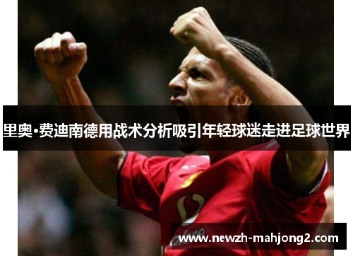 里奥·费迪南德用战术分析吸引年轻球迷走进足球世界