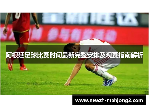 阿根廷足球比赛时间最新完整安排及观赛指南解析
