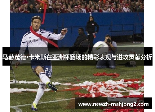马赫茂德·卡米斯在亚洲杯赛场的精彩表现与进攻贡献分析