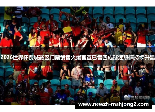 2026世界杯费城赛区门票销售火爆官宣已售四成球迷热情持续升温