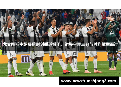 尤文图斯主场最后时刻丢球憾平,错失宝贵三分与胜利擦肩而过 尤文图斯主场最后时刻丢球憾平,错失宝贵三分与胜利擦肩而过