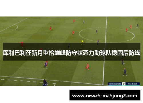 库利巴利在新月重拾巅峰防守状态力助球队稳固后防线