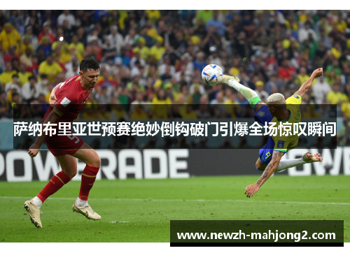 萨纳布里亚世预赛绝妙倒钩破门引爆全场惊叹瞬间