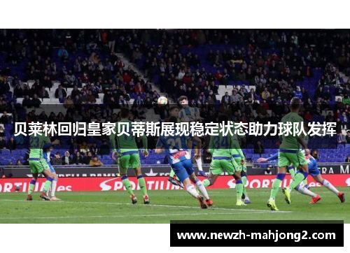 贝莱林回归皇家贝蒂斯展现稳定状态助力球队发挥