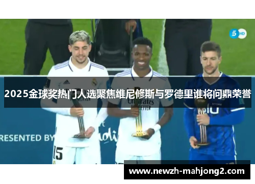 2025金球奖热门人选聚焦维尼修斯与罗德里谁将问鼎荣誉