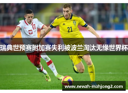 瑞典世预赛附加赛失利被波兰淘汰无缘世界杯 瑞典世预赛附加赛失利被波兰淘汰无缘世界杯