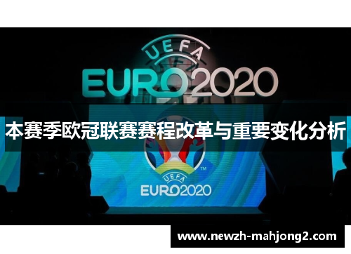 本赛季欧冠联赛赛程改革与重要变化分析 本赛季欧冠联赛赛程改革与重要变化分析