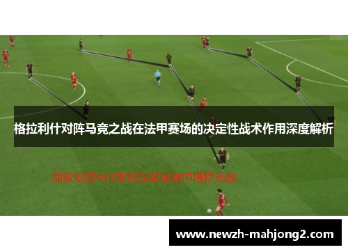 格拉利什对阵马竞之战在法甲赛场的决定性战术作用深度解析 格拉利什对阵马竞之战在法甲赛场的决定性战术作用深度解析