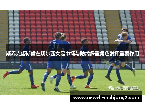 斯乔克努斯肯在切尔西女足中场与防线多重角色发挥重要作用